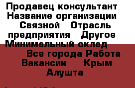 Продавец-консультант › Название организации ­ Связной › Отрасль предприятия ­ Другое › Минимальный оклад ­ 40 000 - Все города Работа » Вакансии   . Крым,Алушта